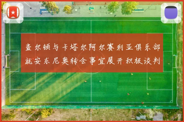 查尔顿与卡塔尔阿尔赛利亚俱乐部就安东尼奥转会事宜展开积极谈判