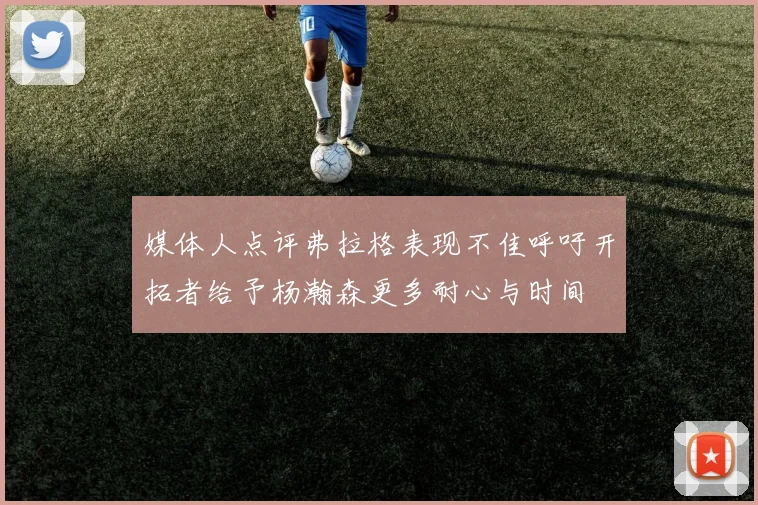 媒体人点评弗拉格表现不佳呼吁开拓者给予杨瀚森更多耐心与时间