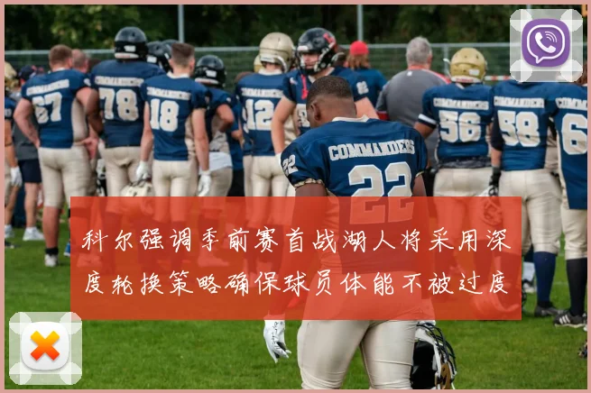 科尔强调季前赛首战湖人将采用深度轮换策略确保球员体能不被过度消耗