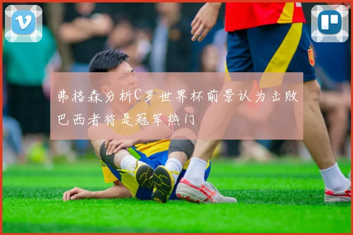 弗格森分析C罗世界杯前景认为击败巴西者将是冠军热门