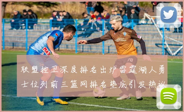 联盟控卫深度排名出炉雷霆湖人勇士位列前三篮网排名垫底引发热议
