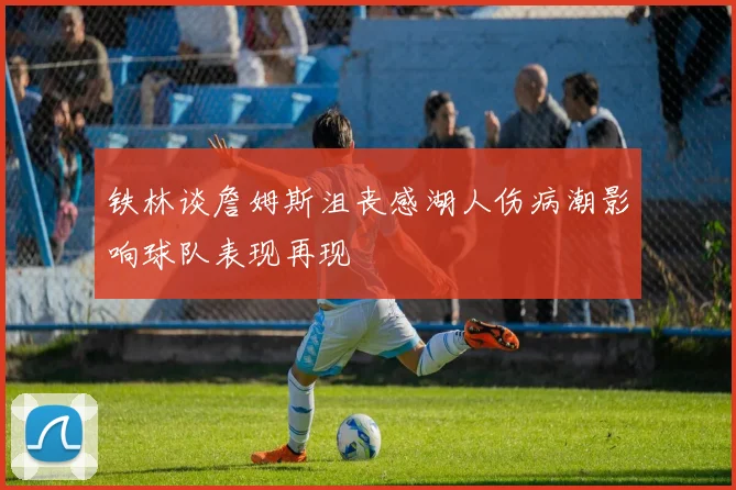 铁林谈詹姆斯沮丧感湖人伤病潮影响球队表现再现