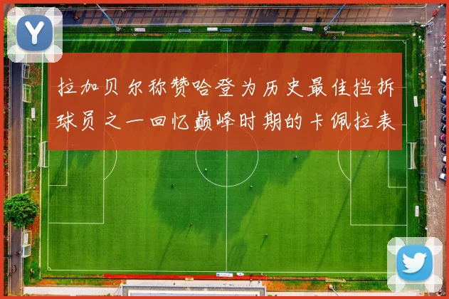 拉加贝尔称赞哈登为历史最佳挡拆球员之一回忆巅峰时期的卡佩拉表现