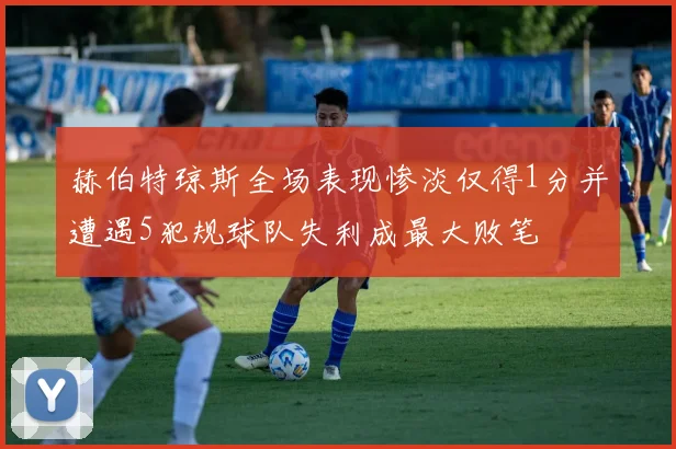 赫伯特琼斯全场表现惨淡仅得1分并遭遇5犯规球队失利成最大败笔
